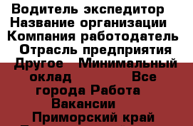 Водитель-экспедитор › Название организации ­ Компания-работодатель › Отрасль предприятия ­ Другое › Минимальный оклад ­ 31 000 - Все города Работа » Вакансии   . Приморский край,Лесозаводский г. о. 